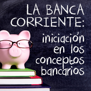 La banca corriente: iniciación en los conceptos bancarios